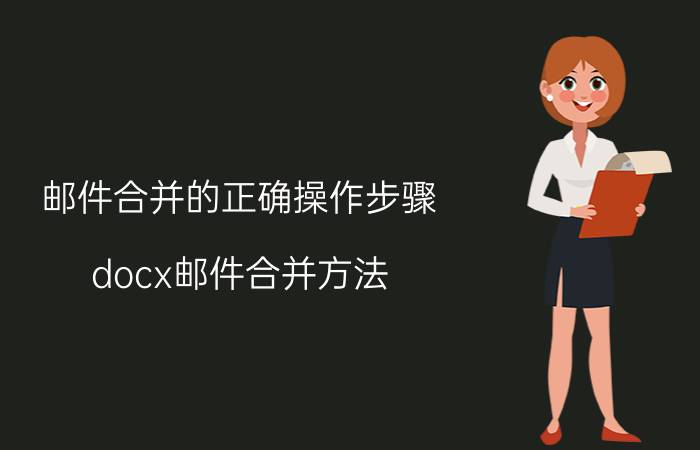 邮件合并的正确操作步骤 docx邮件合并方法？